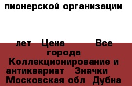 1.1)  пионерской организации 40 лет › Цена ­ 249 - Все города Коллекционирование и антиквариат » Значки   . Московская обл.,Дубна г.